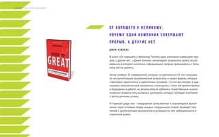 О т х о р о ш е г о к в е л и к о м у .
П о ч е м у о д н и к о м п а н и и с о в е р ш а ю т
п р о р ы в , а д р у г и е н е т
Д Ж И М К О Л Л И Н З
В книге «От хорошего к великому. Почему одни компании совершают про-
рыв, а другие нет...» Джим Коллинз анализирует результаты своего иссле-
дования, в котором компании, совершившие прорыв, сравнивались с теми,
кому это не удалось.
Автор отобрал 11 предприятий, которые на протяжении 15 лет показыва-
ли исключительные экономические результаты, и нашел фирмы, которые
стартовали практически в идентичных условиях — в том же секторе, в оди-
наковом экономическом положении, столкнулись с теми же препятствиями
и барьерами в работе, но результатов не добились. Качественный анализ
позволил выявить пять основных критериев, которые приводят компании
к долгосрочному успеху.
И главный среди них – ежедневное качественное и планомерное выпол-
нение задач, стоящих перед каждым сотрудником, скорее приведет ком-
панию к долгосрочным результатам и успешности, чем амбициозность и
отдельные рывки.
Д А Й Д Ж Е С Т Э Л Г Р У П К О Н С А Л Т И Н Г
 