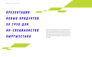 П Р Е З Е Н Т А Ц И Я
Н О В Ы Х П Р О Д У К Т О В
Э Л Г Р У П Д Л Я
H R - С П Е Ц И А Л И С Т О В
К Ы Р Г Ы З С Т А Н А
Актуальную информацию и полезные инстру-
менты для дальнейшего развития и професси-
ональной деятельности получили участники
HR-завтрака, организованного компанией Эл
Груп Консалтинг совместно с УЧР-комитетом
при МДС.
Д А Й Д Ж Е С Т Э Л Г Р У П К О Н С А Л Т И Н Г
 