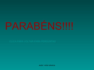 PARABÉNS!!!! CLICA PARA VOLTAR PARA PERGUNTAS . 