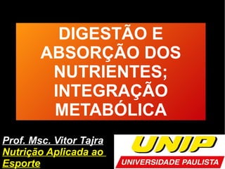 Prof. Msc. Vitor Tajra
Nutrição Aplicada ao
Esporte
DIGESTÃO E
ABSORÇÃO DOS
NUTRIENTES;
INTEGRAÇÃO
METABÓLICA
 