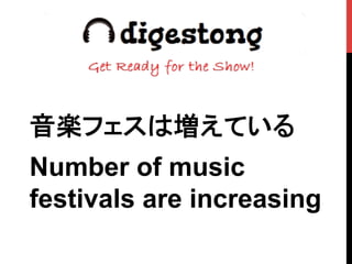 音楽フェスは増えている
Number of music
festivals are increasing	

 