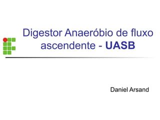 Digestor Anaeróbio de fluxo 
ascendente - UASB 
Daniel Arsand 
 