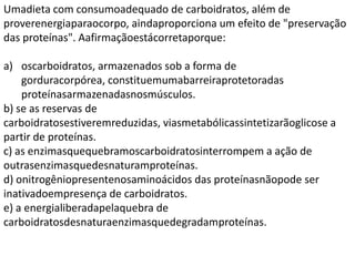 Umadieta com consumoadequado de carboidratos, além de
proverenergiaparaocorpo, aindaproporciona um efeito de "preservação
das proteínas". Aafirmaçãoestácorretaporque:
a) oscarboidratos, armazenados sob a forma de
gorduracorpórea, constituemumabarreiraprotetoradas
proteínasarmazenadasnosmúsculos.
b) se as reservas de
carboidratosestiveremreduzidas, viasmetabólicassintetizarãoglicose a
partir de proteínas.
c) as enzimasquequebramoscarboidratosinterrompem a ação de
outrasenzimasquedesnaturamproteínas.
d) onitrogêniopresentenosaminoácidos das proteínasnãopode ser
inativadoempresença de carboidratos.
e) a energialiberadapelaquebra de
carboidratosdesnaturaenzimasquedegradamproteínas.
 