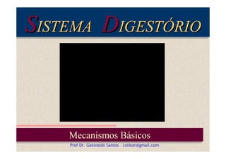 SISTEMA DIGESTÓRIO
ISTEMA
IGESTÓRIO

Mecanismos Básicos
Mecanismos Básicos
Prof Dr. Gesivaldo Santos – colisor@gmail.com

 