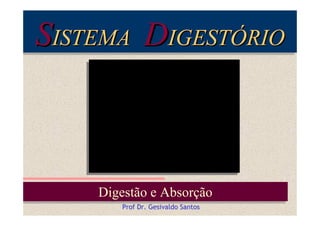 SISTEMA DIGESTÓRIO
ISTEMA
IGESTÓRIO

Digestão e Absorção
Digestão e Absorção
Prof Dr. Gesivaldo Santos

 