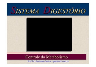 SISTEMA DIGESTÓRIO
ISTEMA
IGESTÓRIO

Controle do Metabolismo
Controle do Metabolismo
Prof Dr. Gesivaldo Santos - gesii@uol.com.br

 