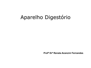 Aparelho Digestório
Profª Drª Renata Avancini Fernandes
 