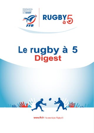 1
LLee rruuggbbyy àà 55
DDiiggeesstt
www.ffr.fr / Aucœurdujeu/Rugbyà5
 