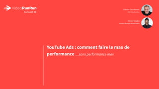 YouTube Ads : comment faire le max de
performance …sans performance max
Connect #8
Fabrice Courdesses
CEO VideoRunRun
Olivier Kargbo
Product Manager VideoRunRun
 