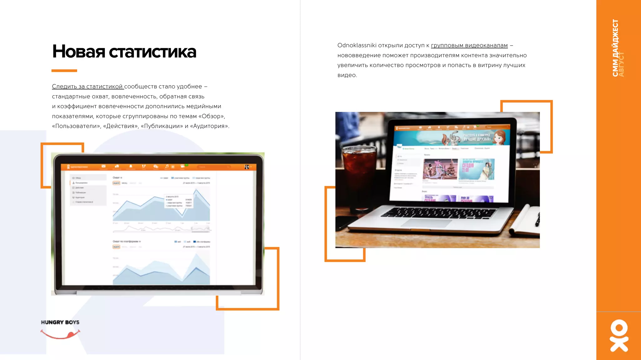 СММДАЙДЖЕСТ
АВГУСТ
12
Новаястатистика
Следить за статистикой сообществ стало удобнее –
стандартные охват, вовлеченность, обратная связь 
и коэффициент вовлеченности дополнились медийными
показателями, которые сгруппированы по темам «Обзор»,
«Пользователи», «Действия», «Публикации» и «Аудитория».
Odnoklassniki открыли доступ к групповым видеоканалам –
нововведение поможет производителям контента значительно
увеличить количество просмотров и попасть в витрину лучших
видео.
 