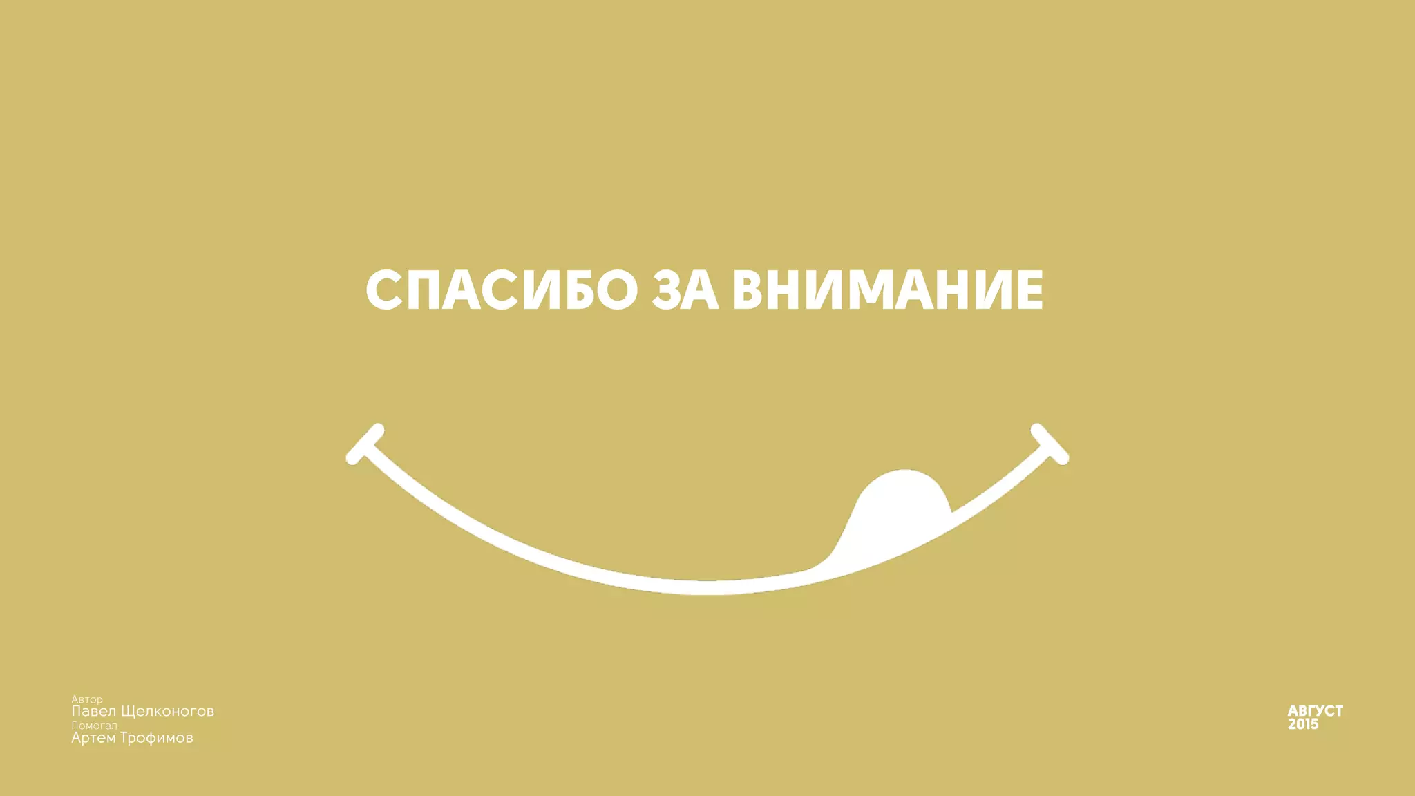АВГУСТ
2015
СПАСИБО ЗА ВНИМАНИЕ
Автор 
Павел Щелконогов
Помогал 
Артем Трофимов
 