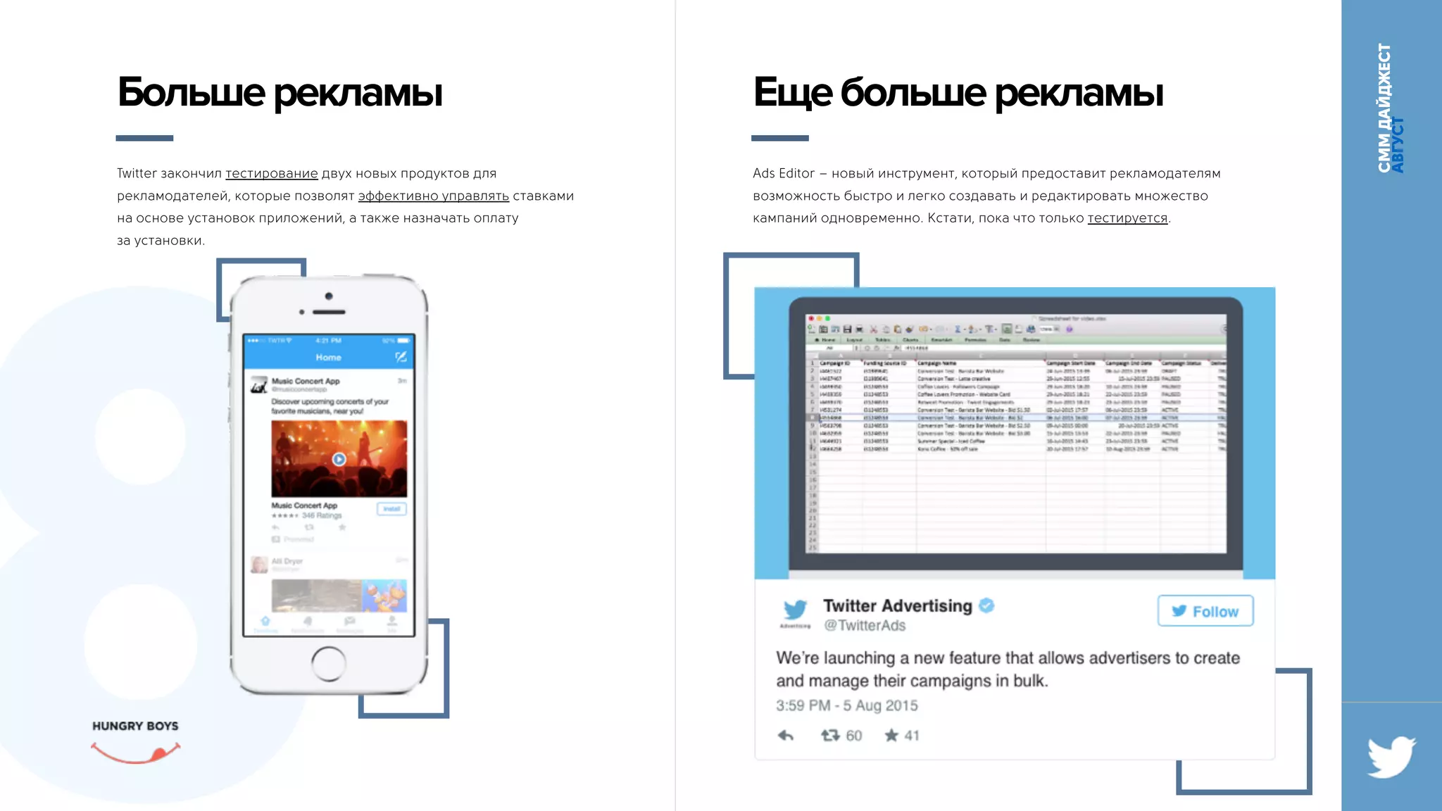 СММДАЙДЖЕСТ
АВГУСТ
8
Twitter закончил тестирование двух новых продуктов для
рекламодателей, которые позволят эффективно управлять ставками
на основе установок приложений, а также назначать оплату 
за установки.
Большерекламы
Ads Editor – новый инструмент, который предоставит рекламодателям
возможность быстро и легко создавать и редактировать множество
кампаний одновременно. Кстати, пока что только тестируется.
Ещебольшерекламы
 