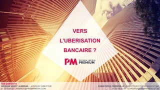 VERS
L’UBERISATION
BANCAIRE ?
VOS CONTACTS
NICOLAS SEROT ALMERAS - ACCOUNT DIRECTOR
01 73 05 64 57 - NSEROT@PRISMAMEDIA.COM
CHRISTOPHE CHÉDEVILLE - DIRECTEUR ÉTUDES MARKETING
01 73 05 53 32 - CCHEDEVI@PRISMAMEDIA.COM
 