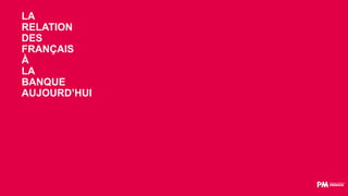 LA
RELATION
DES
FRANÇAIS
À
LA
BANQUE
AUJOURD’HUI
 