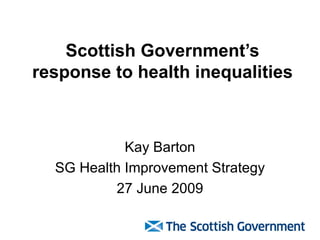 Scottish Government’s
response to health inequalities



            Kay Barton
  SG Health Improvement Strategy
          27 June 2009
 