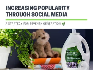 INCREASING POPULARITY
THROUGH SOCIAL MEDIA
A STRATEGY FOR SEVENTH GENERATION
 