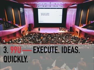 3. 99U — EXECUTE. IDEAS.
QUICKLY.
 