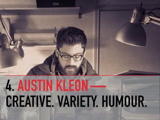 4. AUSTIN KLEON — 
CREATIVE. VARIETY. HUMOUR.
 