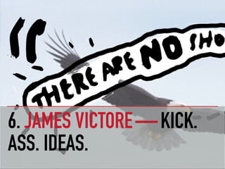 6. JAMES VICTORE — KICK.
ASS. IDEAS.
 