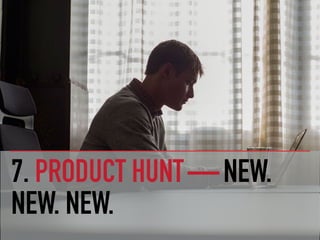 7. PRODUCT HUNT — NEW.
NEW. NEW.
 