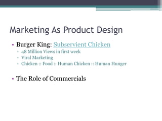 Marketing As Product DesignBurger King: Subservient Chicken48 Million Views in first weekViral MarketingChicken :: Food :: Human Chicken :: Human HungerThe Role of Commercials