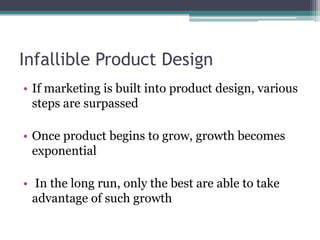 Infallible Product DesignIf marketing is built into product design, various steps are surpassedOnce product begins to grow, growth becomes exponential  In the long run, only the best are able to take advantage of such growth