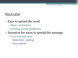 YoutubeEasy to spread the wordShare, autoshareExisting social platformsIncentive for users to spread the messageUser recruits userSubscribe, rankingEasy upload