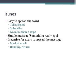 ItunesEasy to spread the wordTell a friendSubscribeNo more than 2 stepsSimple message/Something really coolIncentive for users to spread the messageMarket to sellRanking, Award