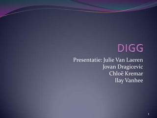 DIGG Presentatie: Julie Van Laeren Jovan Dragicevic  Chloë Kremar  Ilay Vanhee 1 