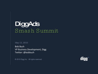 DiggAds Smash Summit ,[object Object],Bob Buch VP Business Development, Digg Twitter: @bobbuch 