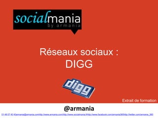 Réseaux sociaux :
                                                            DIGG


                                                                                                                   Extrait de formation

                                                           @armania
01 48 07 40 40armania@armania.comhttp://www.armania.com/http://www.socialmania.frhttp://www.facebook.com/armania360http://twitter.com/armania_360
 