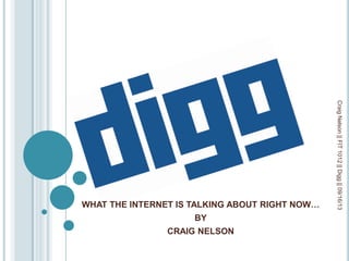 WHAT THE INTERNET IS TALKING ABOUT RIGHT NOW…
BY
CRAIG NELSON
CraigNelson||FIT1012||Digg||09/16/13
 