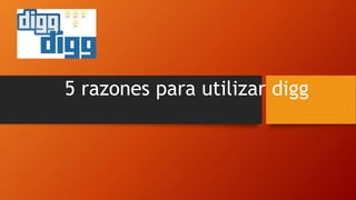 5 razones para utilizar digg
 