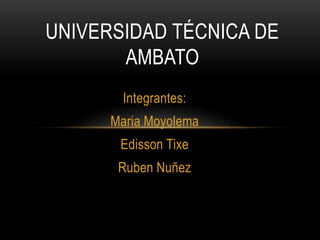 Integrantes:
Maria Moyolema
Edisson Tixe
Ruben Nuñez
UNIVERSIDAD TÉCNICA DE
AMBATO
 