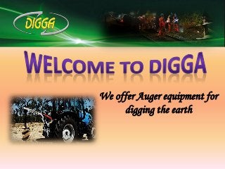 We offer Auger equipment for 
digging the earth 
 