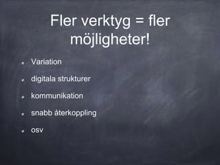 Fler verktyg = fler
möjligheter!
Variation
digitala strukturer
kommunikation
snabb återkoppling
osv
 