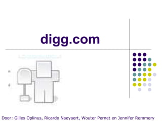 digg.com Door: Gilles Oplinus, Ricardo Naeyaert, Wouter Pernet en Jennifer Remmery 