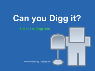 Can you Digg it? The 411 on Digg.com A Presentation by Megan Kopf 