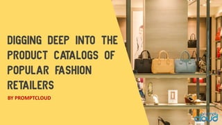 DIGGING DEEP INTO THE
PRODUCT CATALOGS OF
POPULAR FASHION
RETAILERS
BY PROMPTCLOUD
 