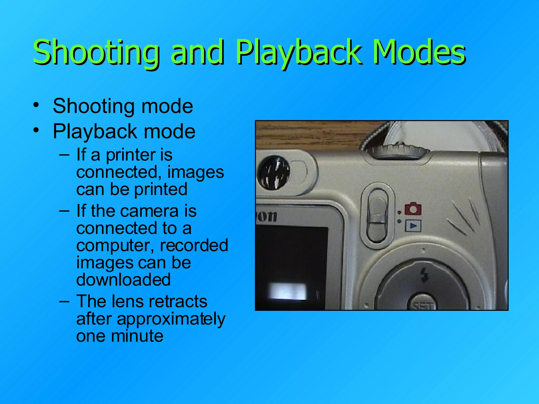Shooting and Playback Modes Shooting mode Playback mode If a printer is connected, images can be printed If the camera is connected to a computer, recorded images can be downloaded The lens retracts after approximately one minute 