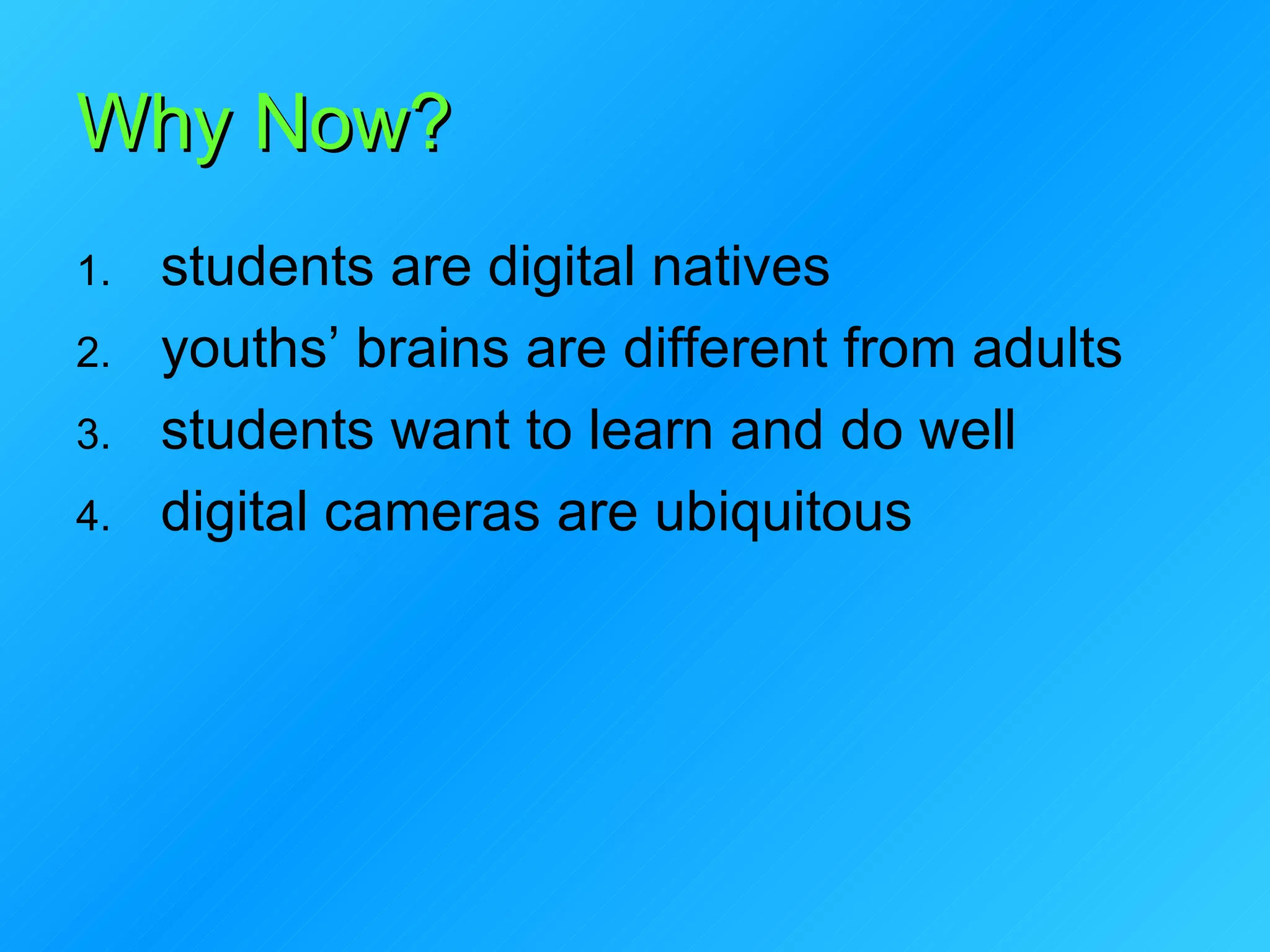 Why Now? students are digital natives youths’ brains are different from adults students want to learn and do well digital cameras are ubiquitous 