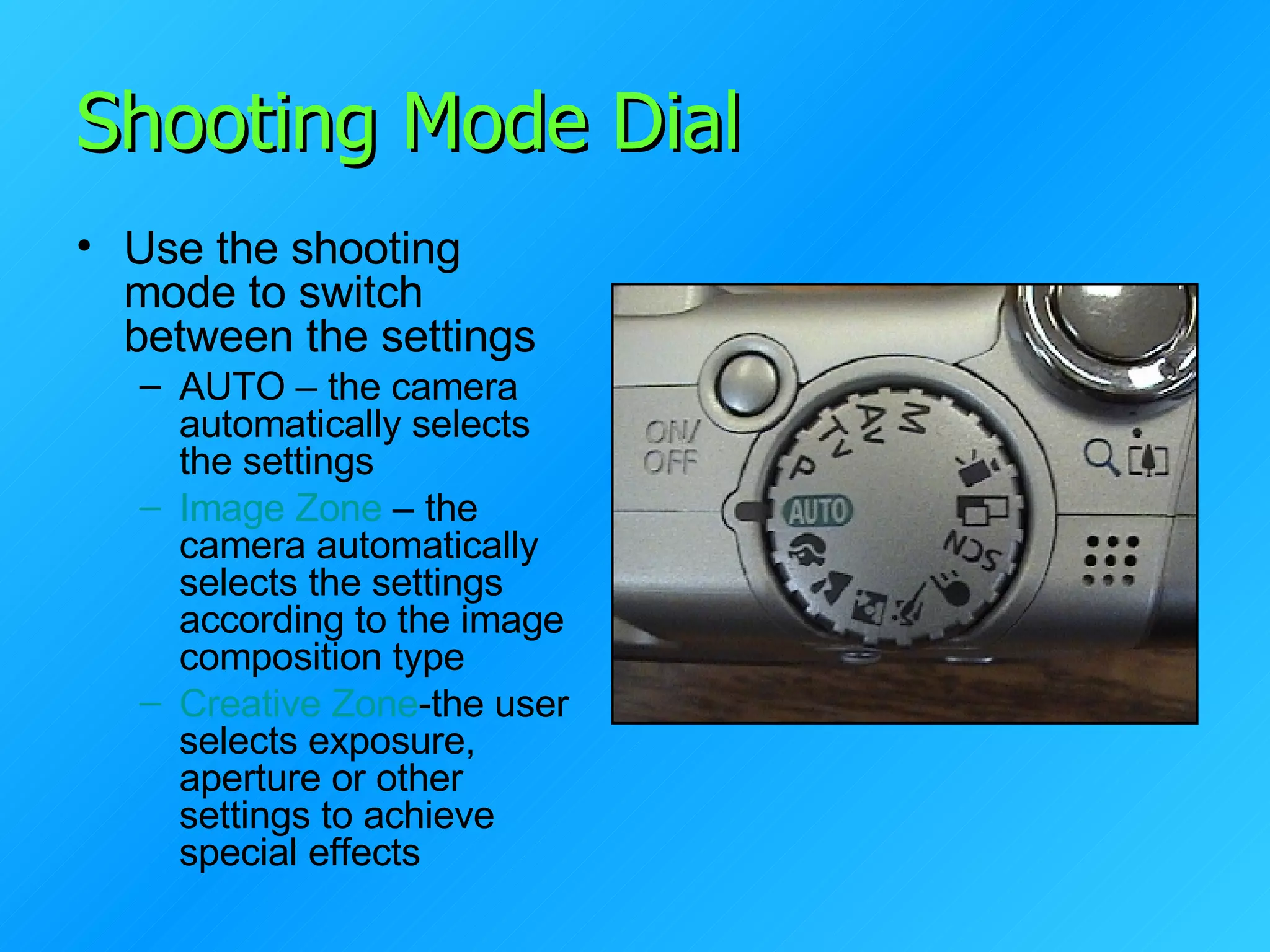 Shooting Mode Dial Use the shooting mode to switch between the settings AUTO – the camera automatically selects the settings Image Zone  – the camera automatically selects the settings according to the image composition type Creative Zone -the user selects exposure, aperture or other settings to achieve special effects 