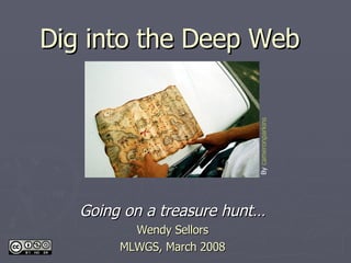 Dig into the Deep Web Going on a treasure hunt… Wendy Sellors MLWGS, March 2008 By  cameronparkins 