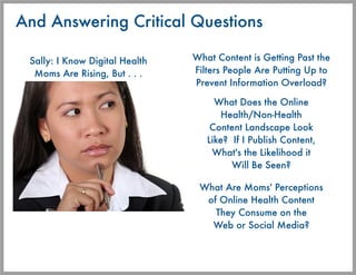 And Answering Critical Questions

 Sally: I Know Digital Health   What Content is Getting Past the
  Moms Are Rising, But ...