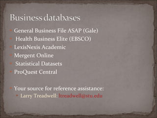 General Business File ASAP (Gale)   Health Business Elite (EBSCO) LexisNexis Academic Mergent Online   Statistical Datasets ProQuest Central Your source for reference assistance:  Larry Treadwell:  [email_address] 