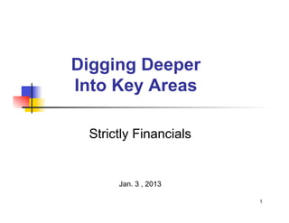 Digging Deeper
Into Key Areas

 Strictly Financials


      Jan. 3 , 2013

                       1
 