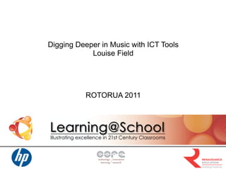 Digging Deeper in Music with ICT Tools
            Louise Field




          ROTORUA 2011
 