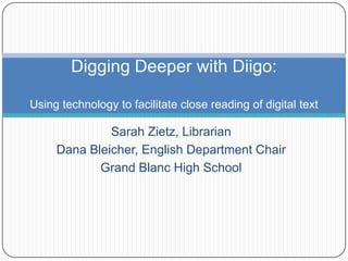 Digging Deeper with Diigo:

Using technology to facilitate close reading of digital text

              Sarah Zietz, Librarian
     Dana Bleicher, English Department Chair
            Grand Blanc High School
 