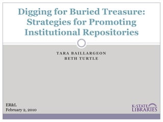 Digging for Buried Treasure:
        Strategies for Promoting
       Institutional Repositories

                   TARA BAILLARGEON
                     BETH TURTLE




ER&L
February 2, 2010
 