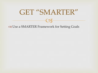 –
GET “SMARTER”
™ Use a SMARTER Framework for Setting Goals
 
